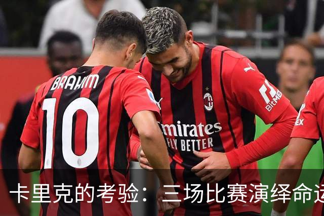 卡里克的考验：三场比赛演绎命运大戏