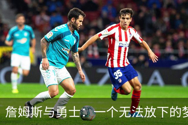 詹姆斯与勇士：一个无法放下的梦想与现实的较量